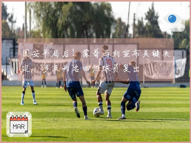 国安平局后！蒙哥马利宣布关键决定，涉及两名回归球员复出