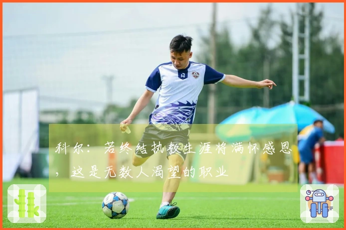 科尔：若终结执教生涯将满怀感恩，这是无数人渴望的职业