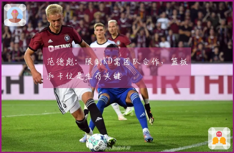 范德彪：限制KD需团队合作，篮板和卡位是生存关键