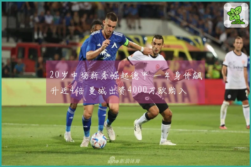 20岁中场新秀崛起德甲 一年身价飙升近4倍 曼城出资4000万欧购入