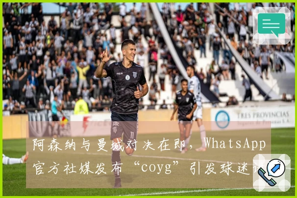 阿森纳与曼城对决在即，WhatsApp官方社媒发布“coyg”引发球迷讨论