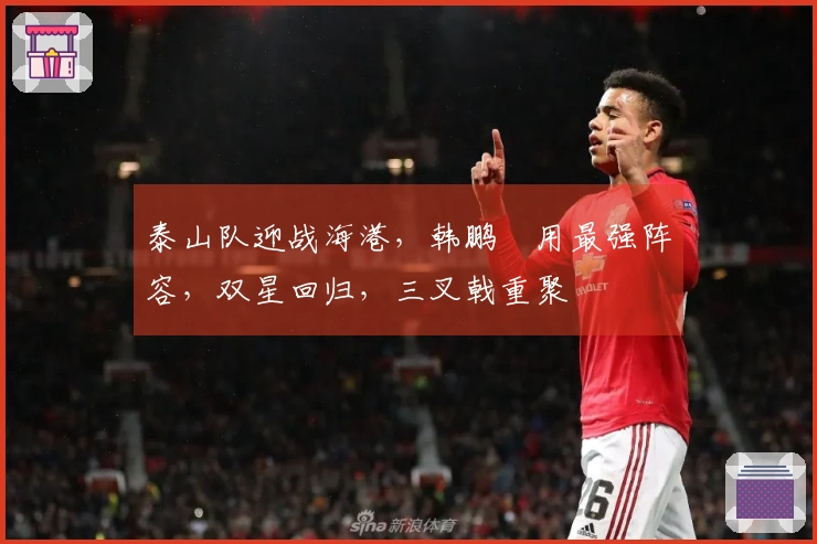 泰山队迎战海港，韩鹏啟用最强阵容，双星回归，三叉戟重聚