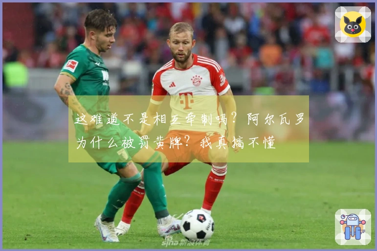 这难道不是相互牵制吗？阿尔瓦罗为什么被罚黄牌？我真搞不懂
