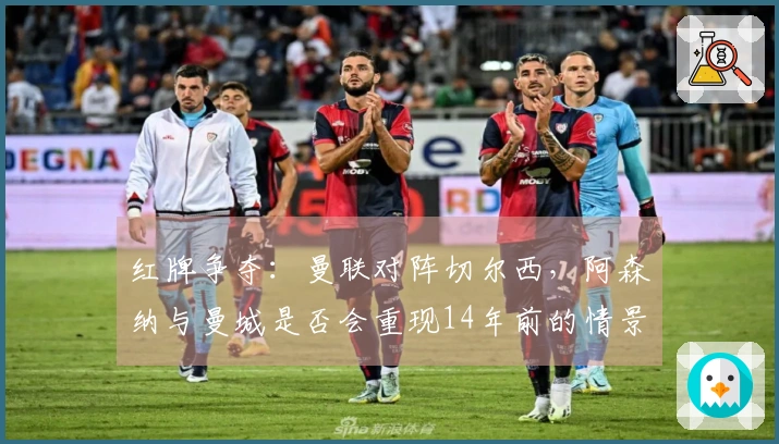 红牌争夺：曼联对阵切尔西，阿森纳与曼城是否会重现14年前的情景？