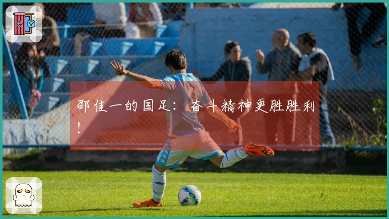 邵佳一的国足：奋斗精神更胜胜利！