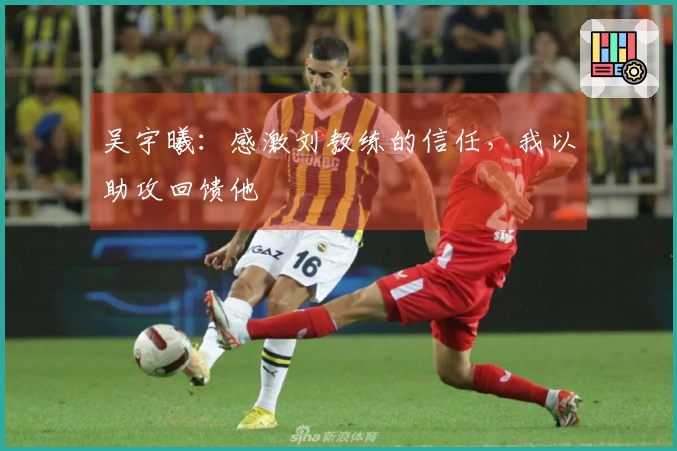 吴宇曦：感激刘教练的信任，我以助攻回馈他