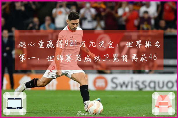 赵心童赢得921万元奖金，世界排名第一，世锦赛若成功卫冕将再获460万元奖励