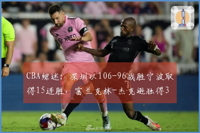 CBA综述：深圳以106-96战胜宁波取得15连胜，富兰克林-杰克逊独得34分未能救主