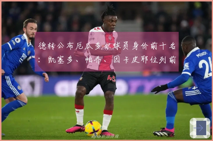 德转公布厄瓜多尔球员身价前十名：凯塞多、帕乔、因卡皮耶位列前三