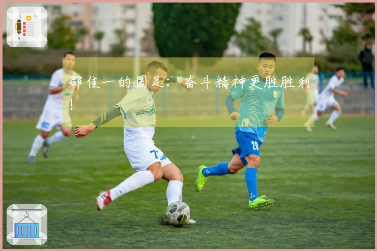 邵佳一的国足：奋斗精神更胜胜利！