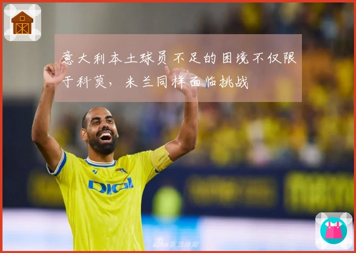 意大利本土球员不足的困境不仅限于科莫，米兰同样面临挑战