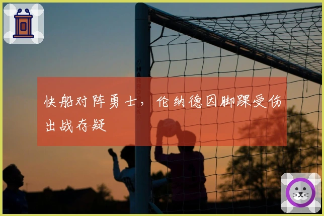 快船对阵勇士，伦纳德因脚踝受伤出战存疑