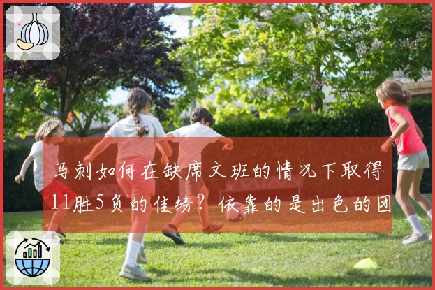马刺如何在缺席文班的情况下取得11胜5负的佳绩？依靠的是出色的团队篮球与MVP候选人的出色表现。
