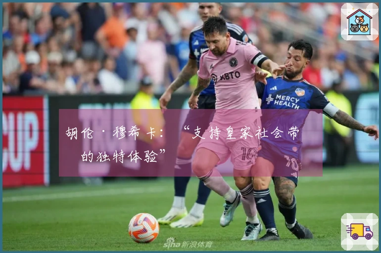 胡伦·穆希卡：“支持皇家社会带来的独特体验”