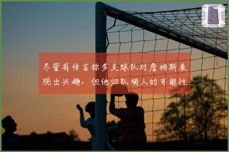尽管有传言称多支球队对詹姆斯表现出兴趣，但他归队湖人的可能性依旧很高