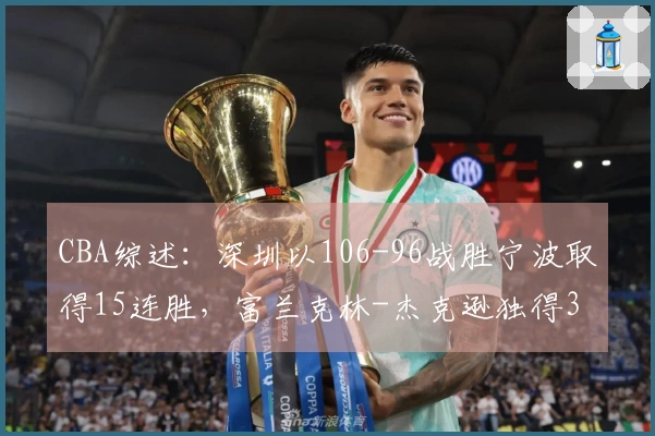 CBA综述：深圳以106-96战胜宁波取得15连胜，富兰克林-杰克逊独得34分未能救主