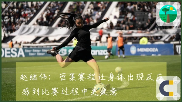 赵继伟：密集赛程让身体出现反应 感到比赛过程中更疲惫